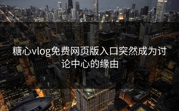 糖心vlog免费网页版入口突然成为讨论中心的缘由