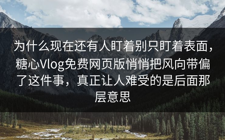 为什么现在还有人盯着别只盯着表面，糖心Vlog免费网页版悄悄把风向带偏了这件事，真正让人难受的是后面那层意思