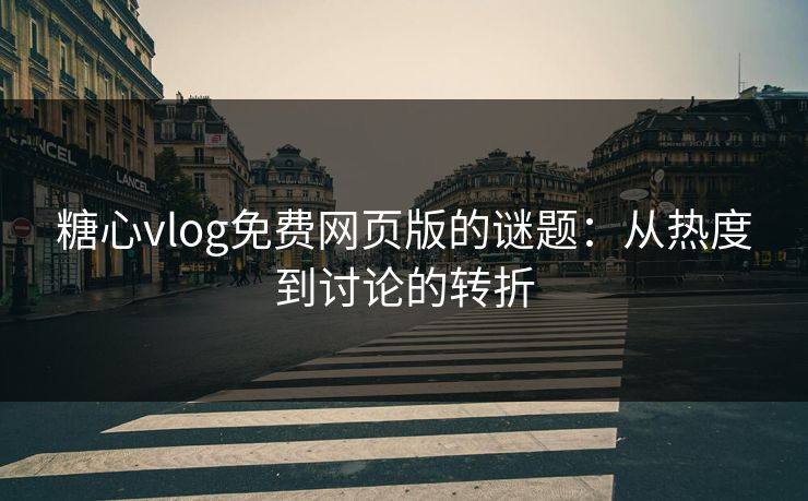 糖心vlog免费网页版的谜题：从热度到讨论的转折
