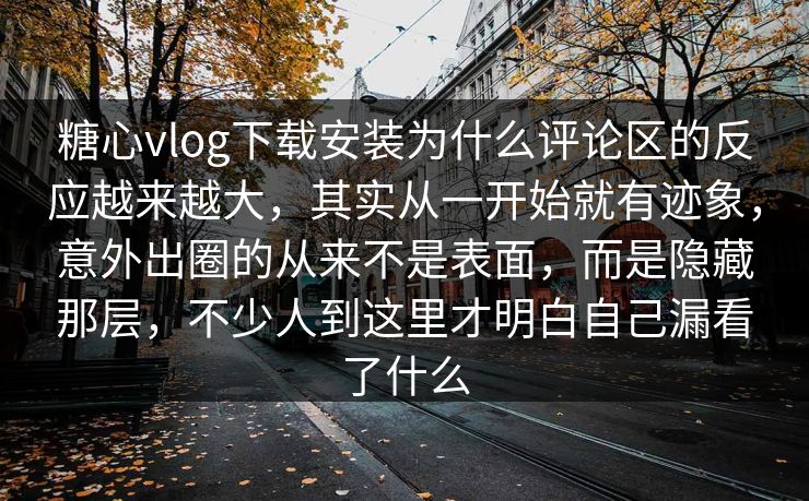 糖心vlog下载安装为什么评论区的反应越来越大,其实从一开始就有迹象,意外出圈的从来不是表面,而是隐藏那层,不少人到这里才明白自己漏看了什么 糖心vlog下载安装为什么评论区的反应越来越大,其实从一开始就有迹象,意外出圈的从来不是表面,而是隐藏那层,不少人到这里才明白自己漏看了什么