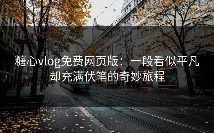 糖心vlog免费网页版:一段看似平凡却充满伏笔的奇妙旅程 糖心vlog免费网页版:一段看似平凡却充满伏笔的奇妙旅程