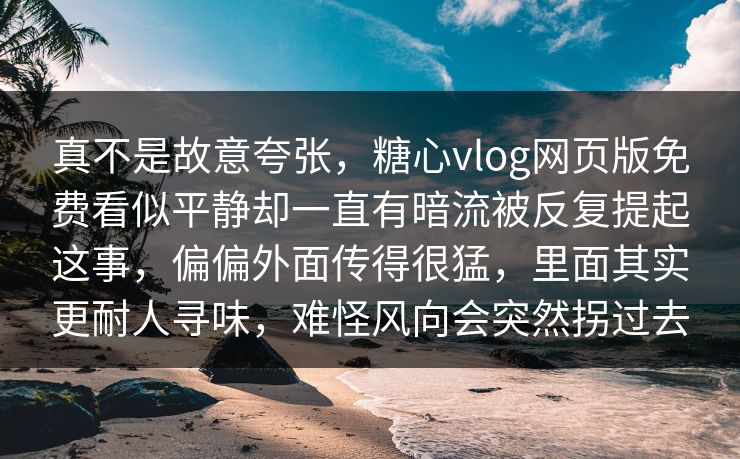 真不是故意夸张,糖心vlog网页版免费看似平静却一直有暗流被反复提起这事,偏偏外面传得很猛,里面其实更耐人寻味,难怪风向会突然拐过去 真不是故意夸张,糖心vlog网页版免费看似平静却一直有暗流被反复提起这事,偏偏外面传得很猛,里面其实更耐人寻味,难怪风向会突然拐过去