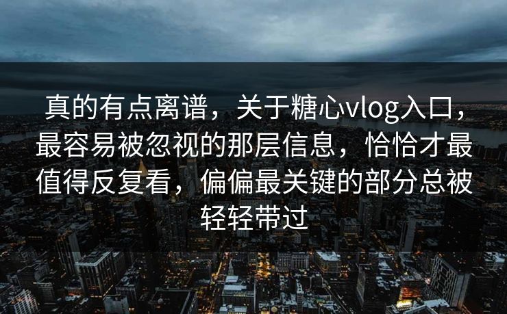 真的有点离谱,关于糖心vlog入口,最容易被忽视的那层信息,恰恰才最值得反复看,偏偏最关键的部分总被轻轻带过 真的有点离谱,关于糖心vlog入口,最容易被忽视的那层信息,恰恰才最值得反复看,偏偏最关键的部分总被轻轻带过