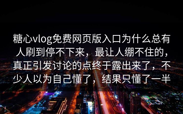糖心vlog免费网页版入口为什么总有人刷到停不下来,最让人绷不住的,真正引发讨论的点终于露出来了,不少人以为自己懂了,结果只懂了一半 糖心vlog免费网页版入口为什么总有人刷到停不下来,最让人绷不住的,真正引发讨论的点终于露出来了,不少人以为自己懂了,结果只懂了一半