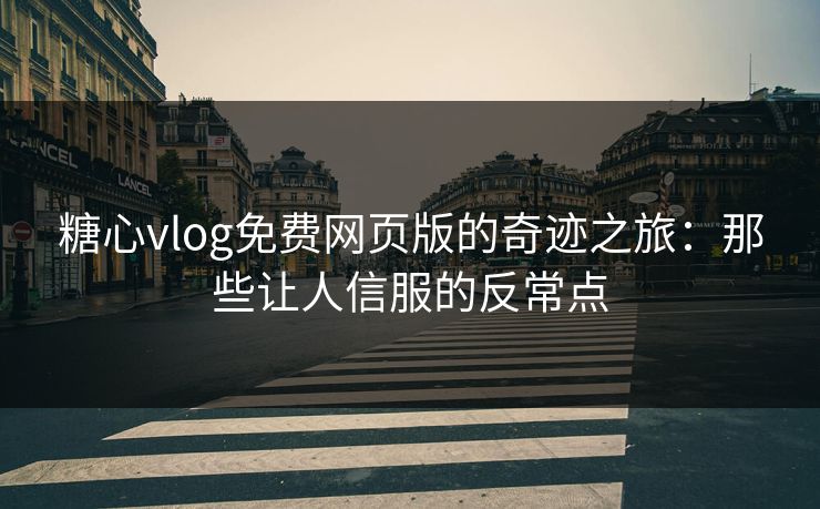 糖心vlog免费网页版的奇迹之旅:那些让人信服的反常点 糖心vlog免费网页版的奇迹之旅:那些让人信服的反常点