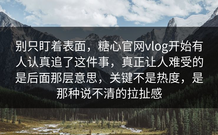 别只盯着表面,糖心官网vlog开始有人认真追了这件事,真正让人难受的是后面那层意思,关键不是热度,是那种说不清的拉扯感 别只盯着表面,糖心官网vlog开始有人认真追了这件事,真正让人难受的是后面那层意思,关键不是热度,是那种说不清的拉扯感