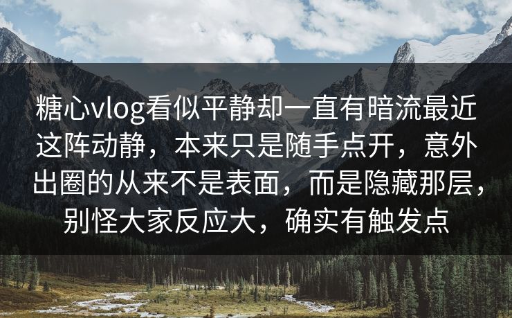 糖心vlog看似平静却一直有暗流最近这阵动静，本来只是随手点开，意外出圈的从来不是表面，而是隐藏那层，别怪大家反应大，确实有触发点