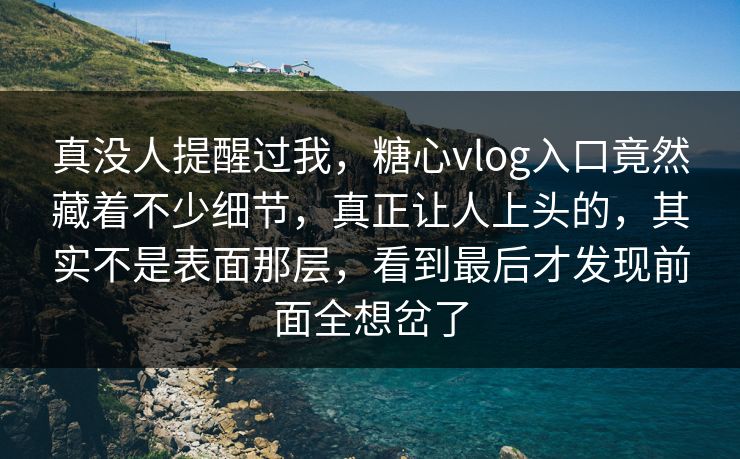 真没人提醒过我,糖心vlog入口竟然藏着不少细节,真正让人上头的,其实不是表面那层,看到最后才发现前面全想岔了 真没人提醒过我,糖心vlog入口竟然藏着不少细节,真正让人上头的,其实不是表面那层,看到最后才发现前面全想岔了