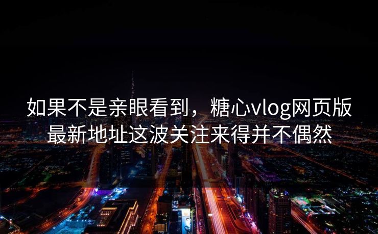 如果不是亲眼看到,糖心vlog网页版最新地址这波关注来得并不偶然 如果不是亲眼看到,糖心vlog网页版最新地址这波关注来得并不偶然