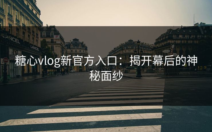 糖心vlog新官方入口:揭开幕后的神秘面纱 糖心vlog新官方入口:揭开幕后的神秘面纱