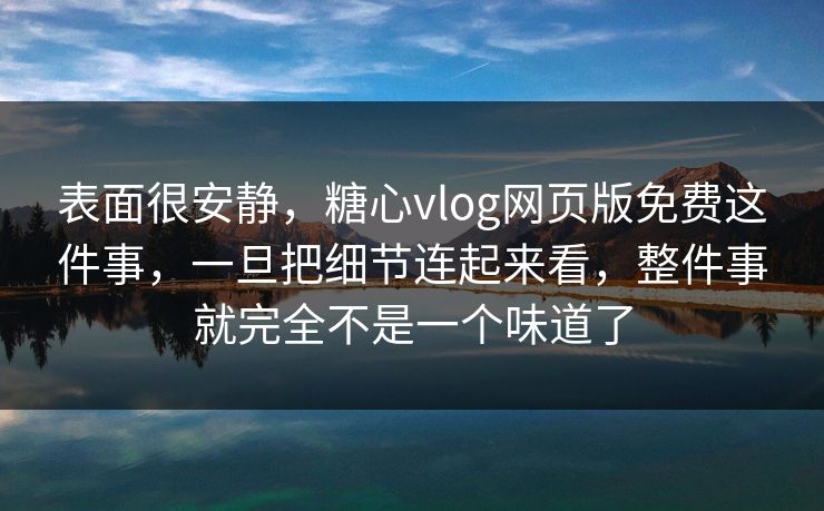 表面很安静，糖心vlog网页版免费这件事，一旦把细节连起来看，整件事就完全不是一个味道了
