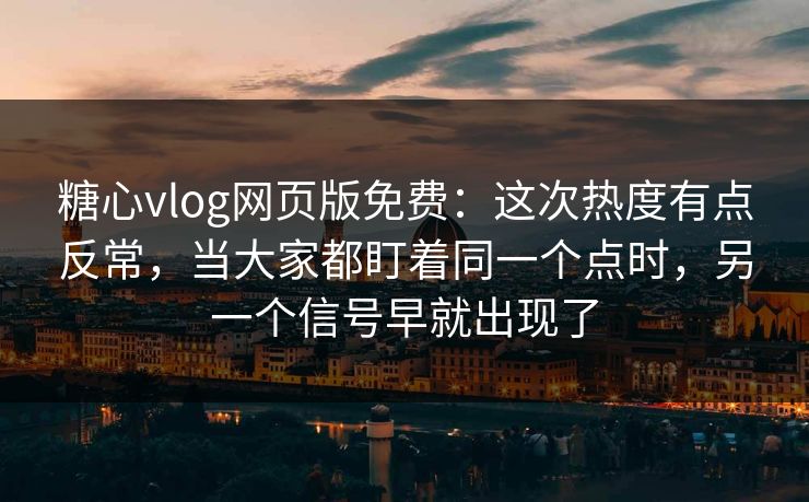 糖心vlog网页版免费:这次热度有点反常,当大家都盯着同一个点时,另一个信号早就出现了 糖心vlog网页版免费:这次热度有点反常,当大家都盯着同一个点时,另一个信号早就出现了