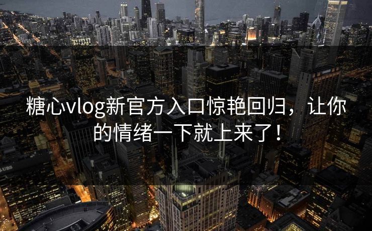 糖心vlog新官方入口惊艳回归,让你的情绪一下就上来了! 糖心vlog新官方入口惊艳回归,让你的情绪一下就上来了!