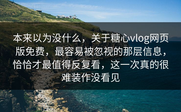 本来以为没什么,关于糖心vlog网页版免费,最容易被忽视的那层信息,恰恰才最值得反复看,这一次真的很难装作没看见 本来以为没什么,关于糖心vlog网页版免费,最容易被忽视的那层信息,恰恰才最值得反复看,这一次真的很难装作没看见