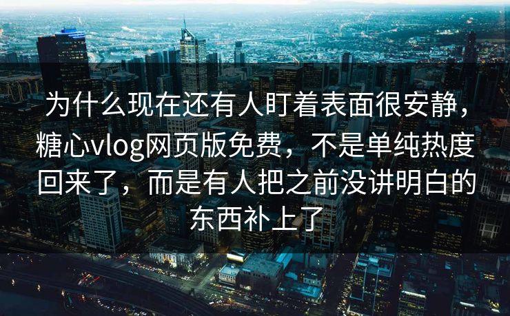 为什么现在还有人盯着表面很安静,糖心vlog网页版免费,不是单纯热度回来了,而是有人把之前没讲明白的东西补上了 为什么现在还有人盯着表面很安静,糖心vlog网页版免费,不是单纯热度回来了,而是有人把之前没讲明白的东西补上了