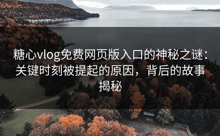 糖心vlog免费网页版入口的神秘之谜:关键时刻被提起的原因,背后的故事揭秘 糖心vlog免费网页版入口的神秘之谜:关键时刻被提起的原因,背后的故事揭秘