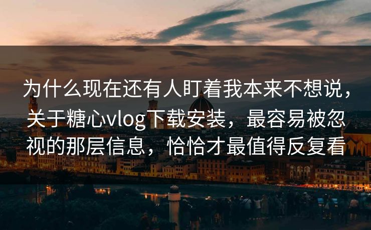 为什么现在还有人盯着我本来不想说,关于糖心vlog下载安装,最容易被忽视的那层信息,恰恰才最值得反复看 为什么现在还有人盯着我本来不想说,关于糖心vlog下载安装,最容易被忽视的那层信息,恰恰才最值得反复看