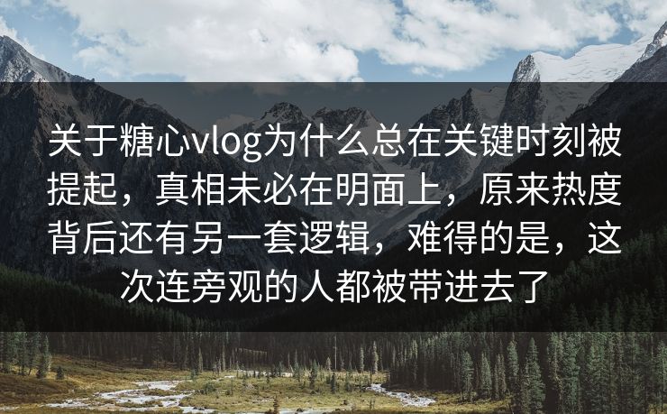 关于糖心vlog为什么总在关键时刻被提起,真相未必在明面上,原来热度背后还有另一套逻辑,难得的是,这次连旁观的人都被带进去了 关于糖心vlog为什么总在关键时刻被提起,真相未必在明面上,原来热度背后还有另一套逻辑,难得的是,这次连旁观的人都被带进去了