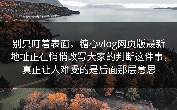 别只盯着表面,糖心vlog网页版最新地址正在悄悄改写大家的判断这件事,真正让人难受的是后面那层意思 别只盯着表面,糖心vlog网页版最新地址正在悄悄改写大家的判断这件事,真正让人难受的是后面那层意思