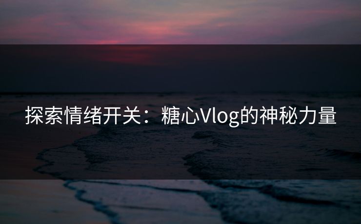 探索情绪开关:糖心Vlog的神秘力量 探索情绪开关:糖心Vlog的神秘力量