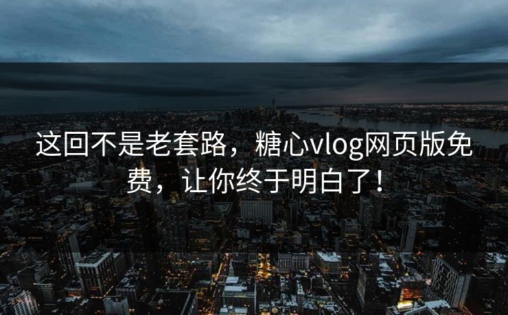 这回不是老套路,糖心vlog网页版免费,让你终于明白了! 这回不是老套路,糖心vlog网页版免费,让你终于明白了!