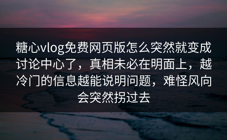 糖心vlog免费网页版怎么突然就变成讨论中心了,真相未必在明面上,越冷门的信息越能说明问题,难怪风向会突然拐过去 糖心vlog免费网页版怎么突然就变成讨论中心了,真相未必在明面上,越冷门的信息越能说明问题,难怪风向会突然拐过去